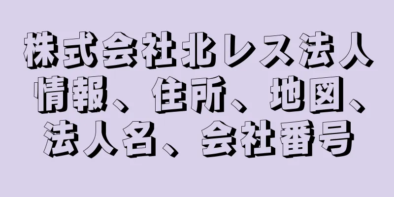 株式会社北レス法人情報、住所、地図、法人名、会社番号
