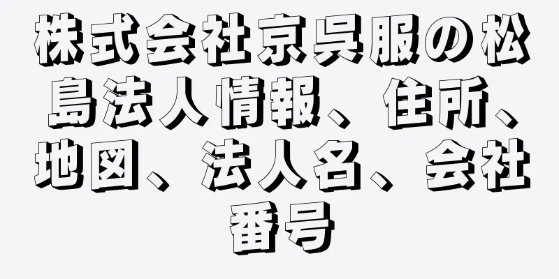 株式会社京呉服の松島法人情報、住所、地図、法人名、会社番号