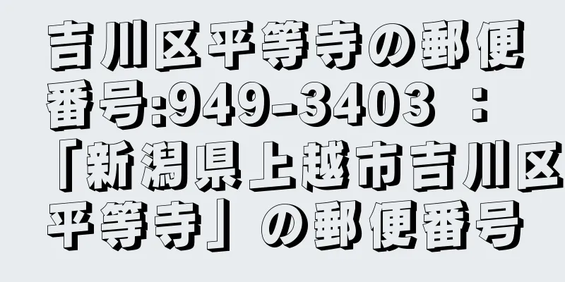 吉川区平等寺の郵便番号:949-3403 ： 「新潟県上越市吉川区平等寺」の郵便番号