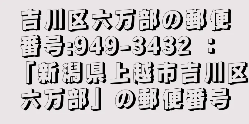 吉川区六万部の郵便番号:949-3432 ： 「新潟県上越市吉川区六万部」の郵便番号