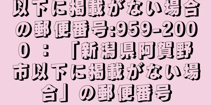 以下に掲載がない場合の郵便番号:959-2000 ： 「新潟県阿賀野市以下に掲載がない場合」の郵便番号