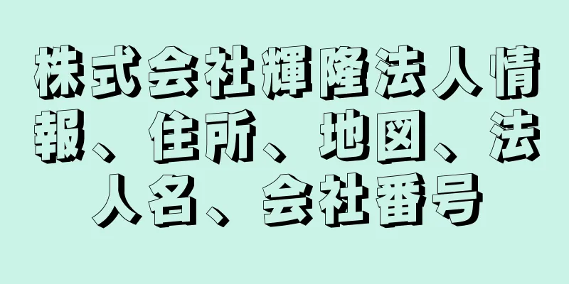 株式会社輝隆法人情報、住所、地図、法人名、会社番号