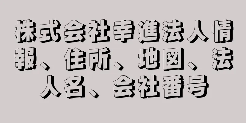 株式会社幸進法人情報、住所、地図、法人名、会社番号