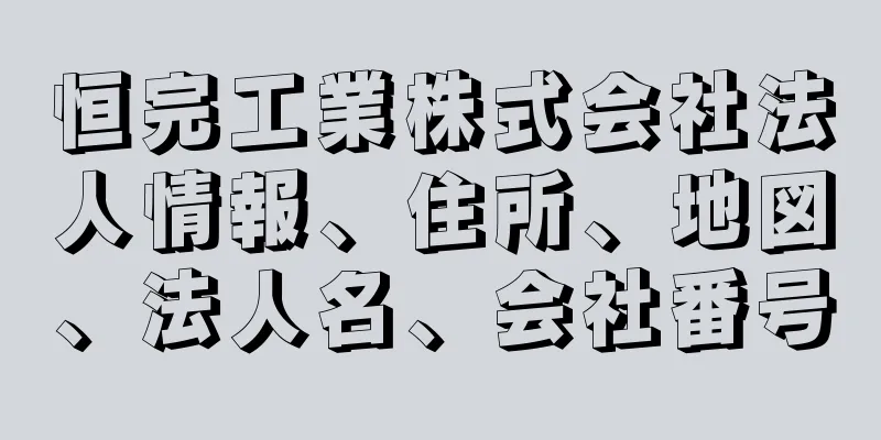 恒完工業株式会社法人情報、住所、地図、法人名、会社番号