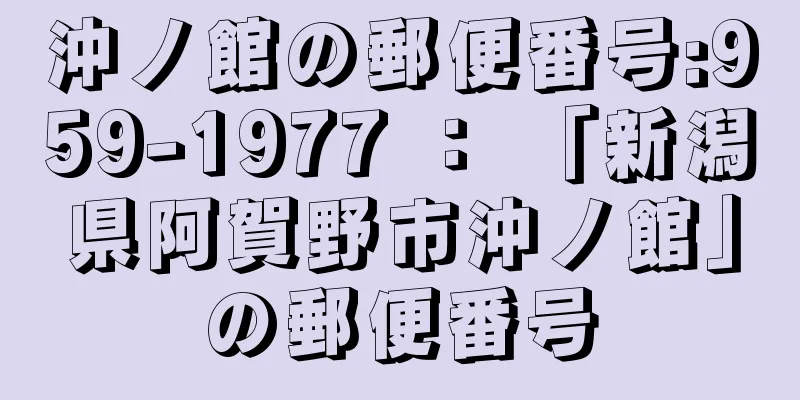 沖ノ館の郵便番号:959-1977 ： 「新潟県阿賀野市沖ノ館」の郵便番号