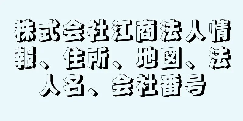 株式会社江商法人情報、住所、地図、法人名、会社番号