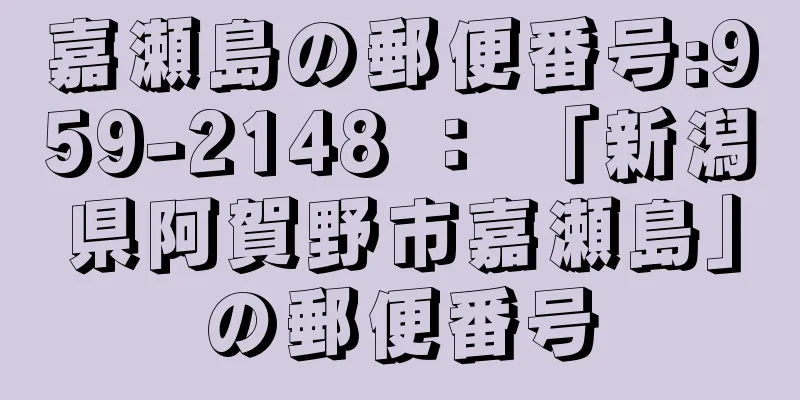 嘉瀬島の郵便番号:959-2148 ： 「新潟県阿賀野市嘉瀬島」の郵便番号