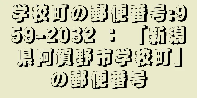 学校町の郵便番号:959-2032 ： 「新潟県阿賀野市学校町」の郵便番号