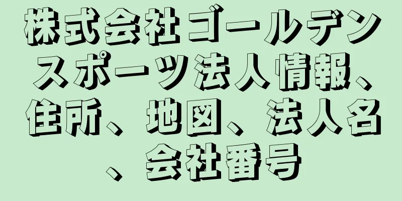 株式会社ゴールデンスポーツ法人情報、住所、地図、法人名、会社番号
