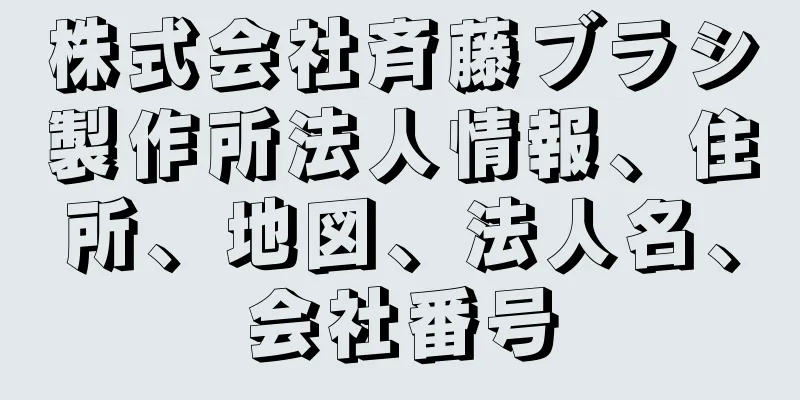 株式会社斉藤ブラシ製作所法人情報、住所、地図、法人名、会社番号