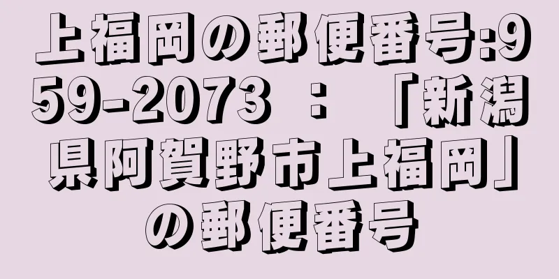 上福岡の郵便番号:959-2073 ： 「新潟県阿賀野市上福岡」の郵便番号