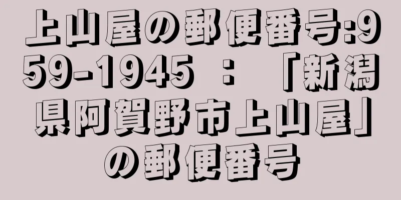 上山屋の郵便番号:959-1945 ： 「新潟県阿賀野市上山屋」の郵便番号