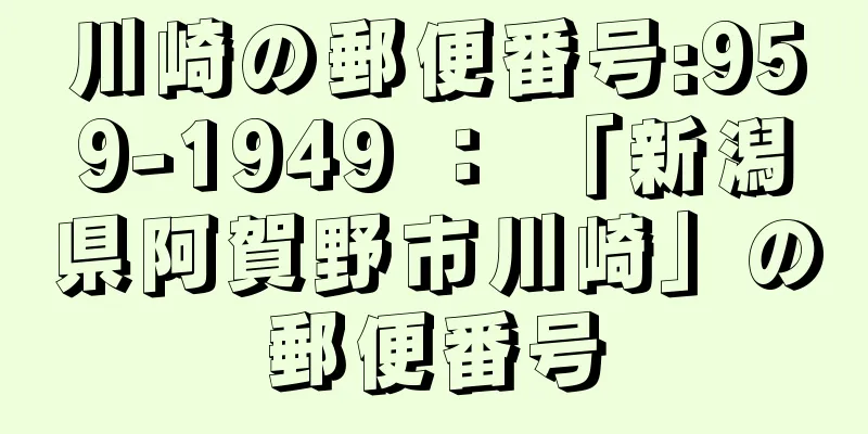 川崎の郵便番号:959-1949 ： 「新潟県阿賀野市川崎」の郵便番号