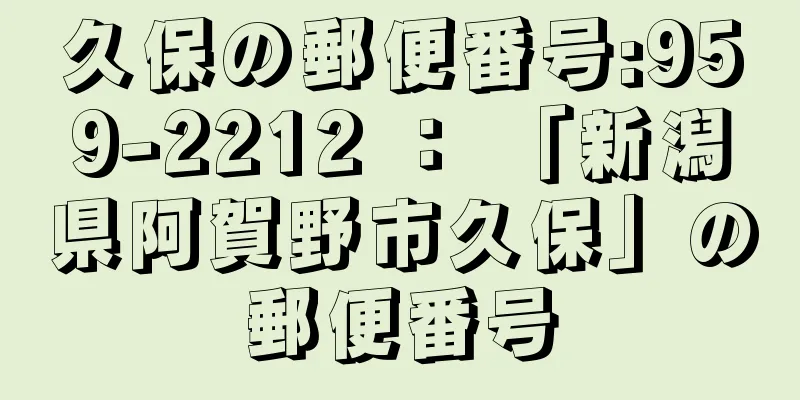 久保の郵便番号:959-2212 ： 「新潟県阿賀野市久保」の郵便番号