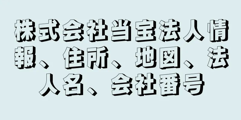 株式会社当宝法人情報、住所、地図、法人名、会社番号