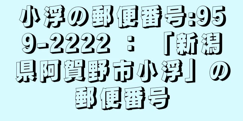 小浮の郵便番号:959-2222 ： 「新潟県阿賀野市小浮」の郵便番号