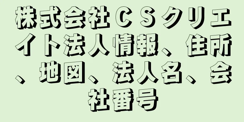 株式会社ＣＳクリエイト法人情報、住所、地図、法人名、会社番号