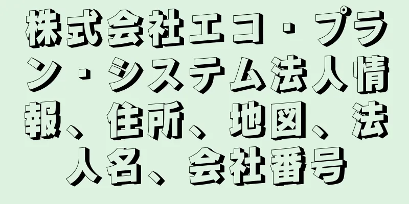 株式会社エコ・プラン・システム法人情報、住所、地図、法人名、会社番号