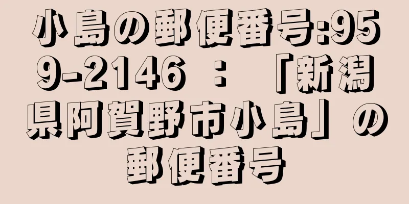 小島の郵便番号:959-2146 ： 「新潟県阿賀野市小島」の郵便番号