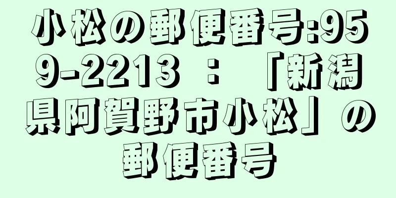 小松の郵便番号:959-2213 ： 「新潟県阿賀野市小松」の郵便番号