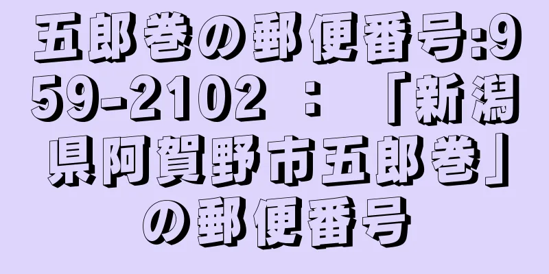 五郎巻の郵便番号:959-2102 ： 「新潟県阿賀野市五郎巻」の郵便番号