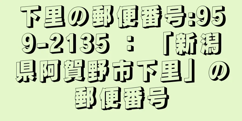 下里の郵便番号:959-2135 ： 「新潟県阿賀野市下里」の郵便番号