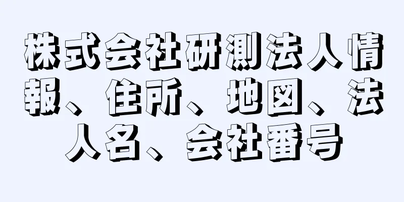 株式会社研測法人情報、住所、地図、法人名、会社番号