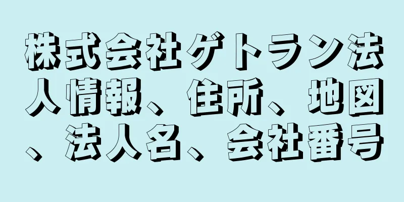 株式会社ゲトラン法人情報、住所、地図、法人名、会社番号