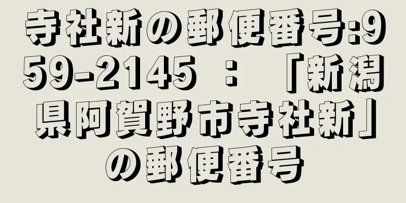 寺社新の郵便番号:959-2145 ： 「新潟県阿賀野市寺社新」の郵便番号