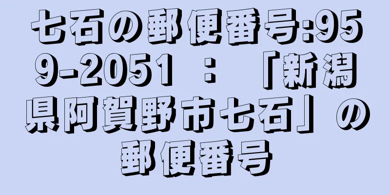 七石の郵便番号:959-2051 ： 「新潟県阿賀野市七石」の郵便番号