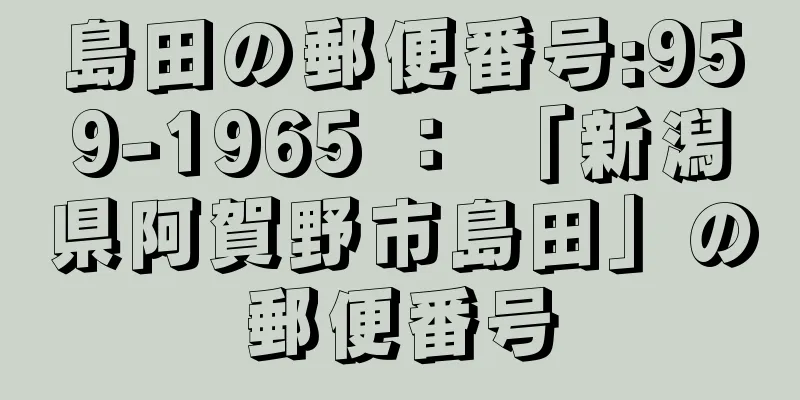 島田の郵便番号:959-1965 ： 「新潟県阿賀野市島田」の郵便番号