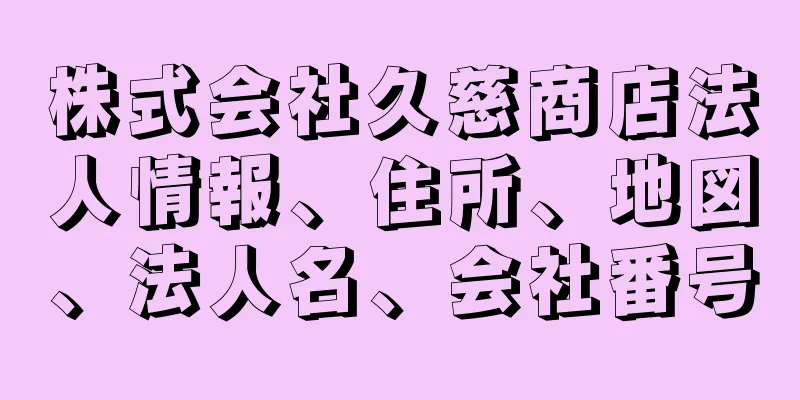 株式会社久慈商店法人情報、住所、地図、法人名、会社番号