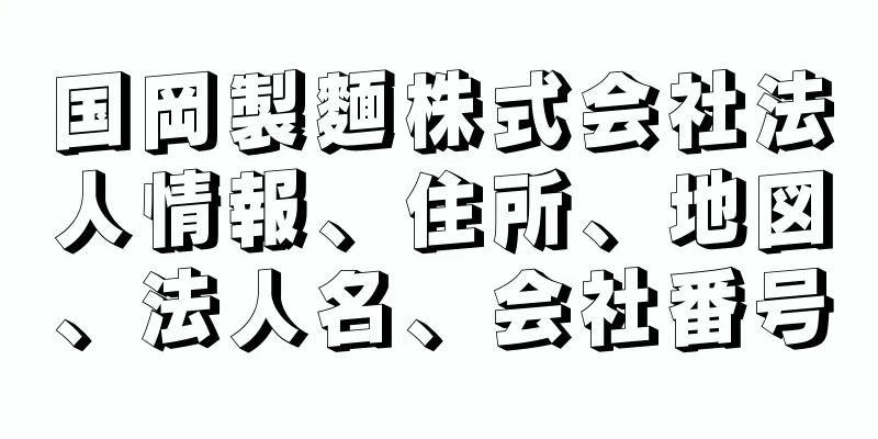 国岡製麵株式会社法人情報、住所、地図、法人名、会社番号