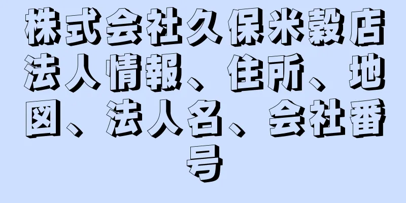 株式会社久保米穀店法人情報、住所、地図、法人名、会社番号