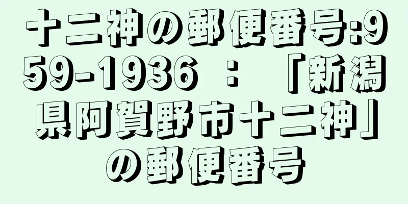 十二神の郵便番号:959-1936 ： 「新潟県阿賀野市十二神」の郵便番号