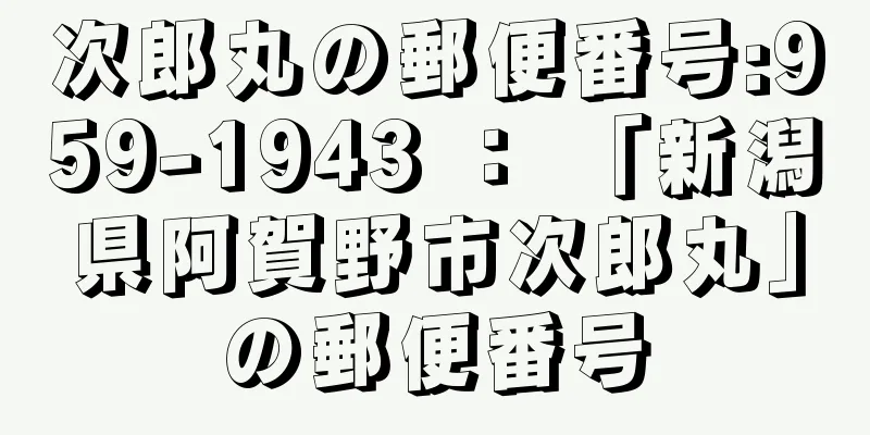 次郎丸の郵便番号:959-1943 ： 「新潟県阿賀野市次郎丸」の郵便番号