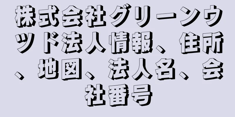 株式会社グリーンウツド法人情報、住所、地図、法人名、会社番号