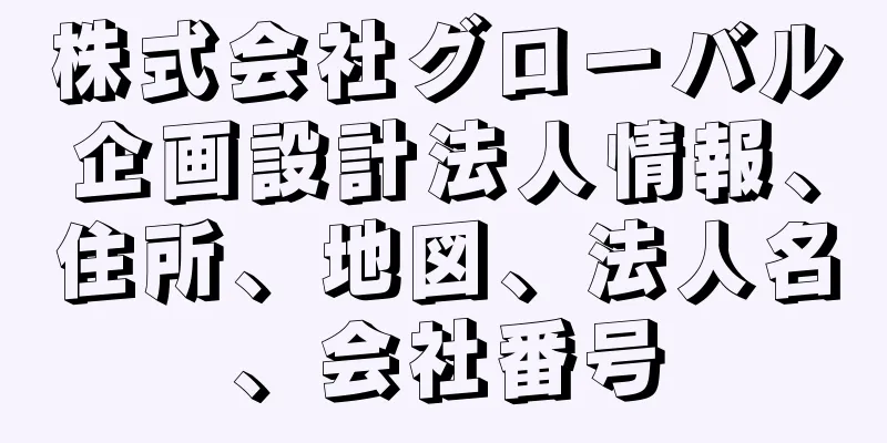 株式会社グローバル企画設計法人情報、住所、地図、法人名、会社番号