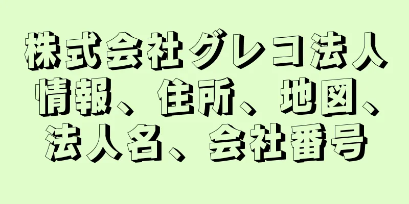 株式会社グレコ法人情報、住所、地図、法人名、会社番号