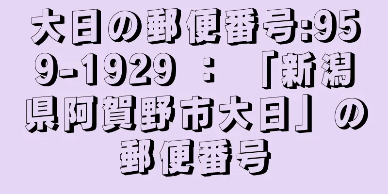 大日の郵便番号:959-1929 ： 「新潟県阿賀野市大日」の郵便番号