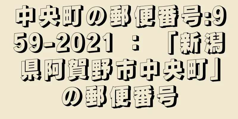 中央町の郵便番号:959-2021 ： 「新潟県阿賀野市中央町」の郵便番号