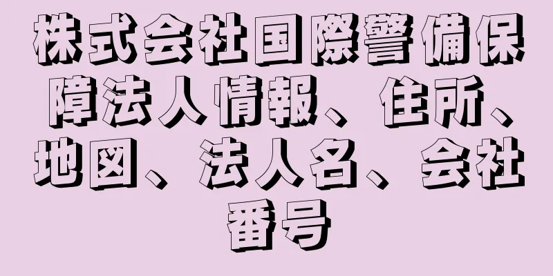 株式会社国際警備保障法人情報、住所、地図、法人名、会社番号