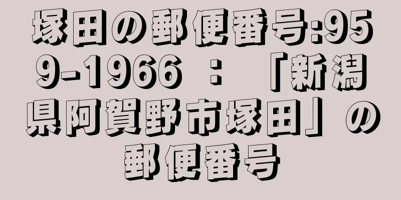 塚田の郵便番号:959-1966 ： 「新潟県阿賀野市塚田」の郵便番号