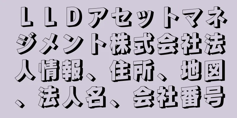 ＬＬＤアセットマネジメント株式会社法人情報、住所、地図、法人名、会社番号