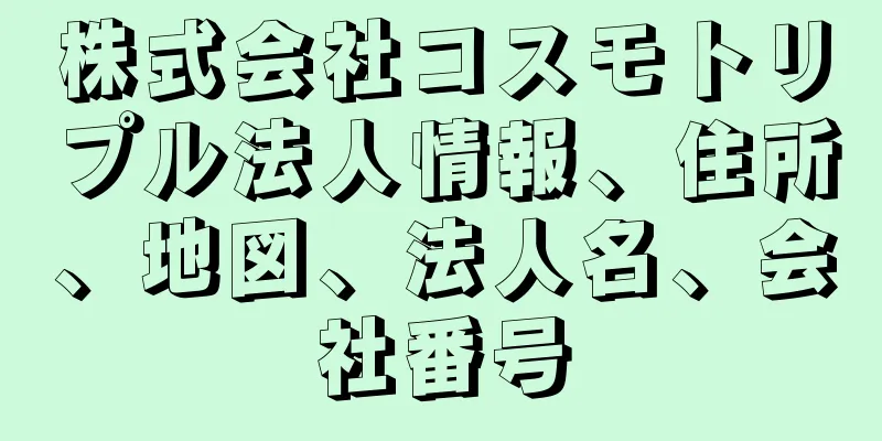 株式会社コスモトリプル法人情報、住所、地図、法人名、会社番号