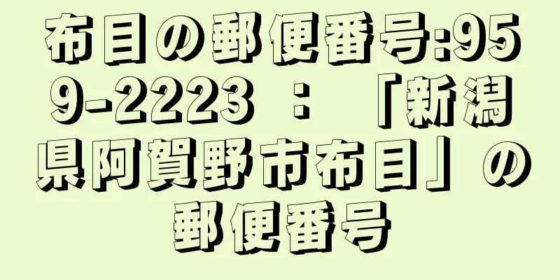 布目の郵便番号:959-2223 ： 「新潟県阿賀野市布目」の郵便番号