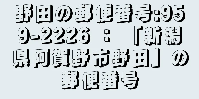 野田の郵便番号:959-2226 ： 「新潟県阿賀野市野田」の郵便番号