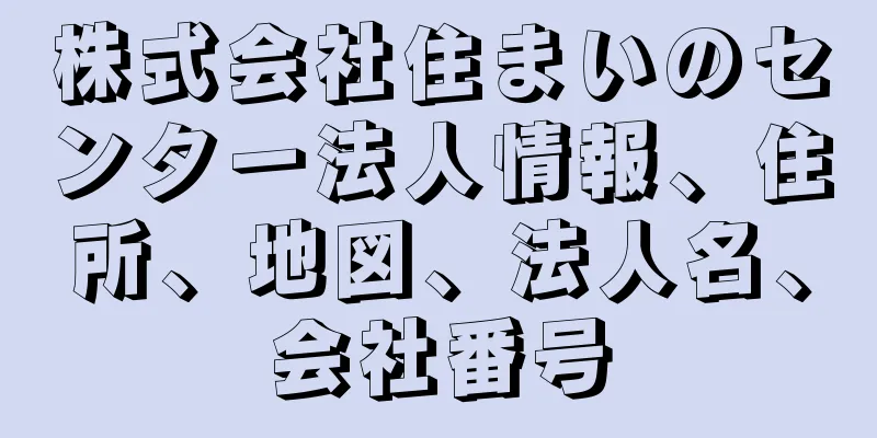 株式会社住まいのセンター法人情報、住所、地図、法人名、会社番号