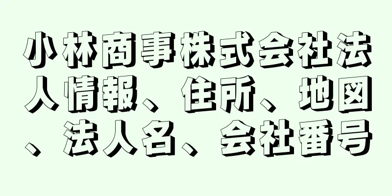 小林商事株式会社法人情報、住所、地図、法人名、会社番号