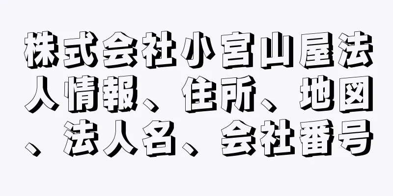 株式会社小宮山屋法人情報、住所、地図、法人名、会社番号